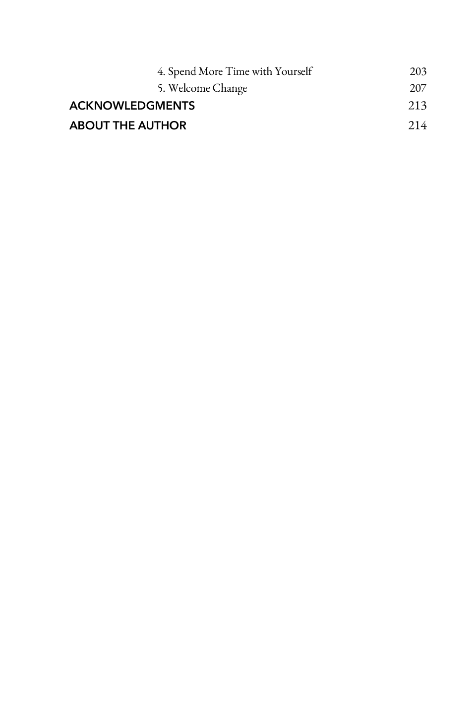 Contents (continued): 4. SpendMore Time with Yourself 5. Welcome Change 203 207 ACKNOWLEDGMENTS 213 ABOUT THE AUTHOR 214